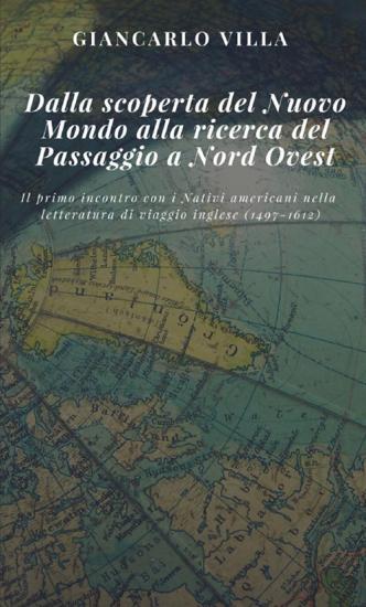 Dalla scoperta del Nuovo Mondo alla ricerca del Passaggio a Nord Ovest. Il primo incontro con i nativi americani nella letteratura di viaggio inglese (1497-1612)