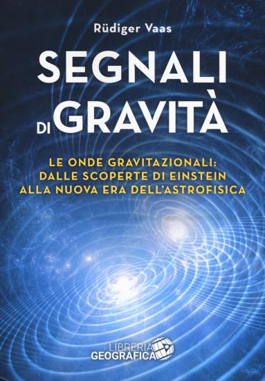 Segnali di gravit. Le onde gravitazionali: dalle scoperte di Einstein alla nuova era dell'astrofisica. Ediz. illustrata