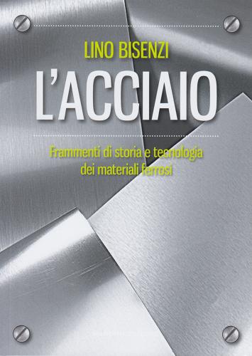 L'acciaio. Frammenti Di Storia E Tecnologia Dei Materiali Ferrosi. Nuova Ediz.