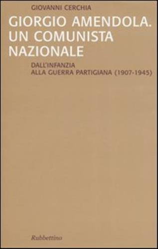 Giorgio Amendola. Un Comunista Nazionale. Dall'infanzia Alla Guerra Partigiana (1907-1945)