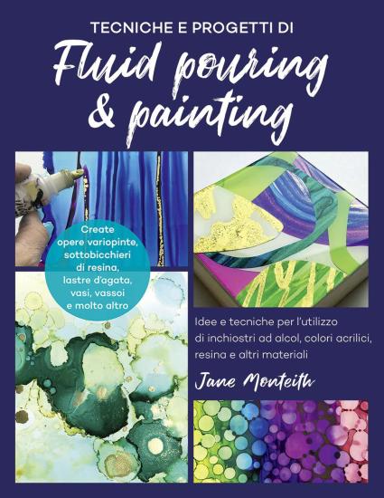 Tecniche e progetti di fluid pouring & painting. Idee e tecniche per l'utilizzo di inchiostri ad alcol, colori acrilici, resina e altri materiali