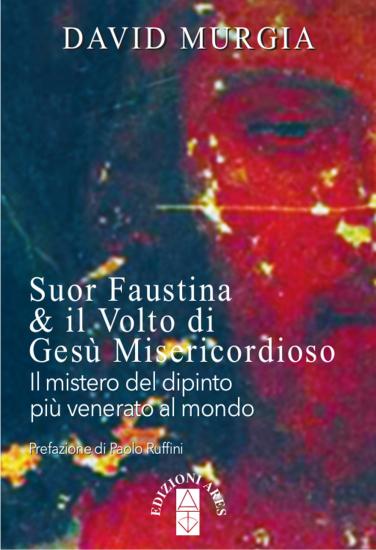 Suor Faustina & il volto di Ges misericordioso. Il mistero del dipinto pi venerato al mondo
