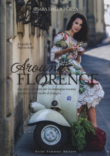Around Florence. Una Storia D'amore Per La Campagna Toscana Con Pi Di 100 Ricette Di Famiglia