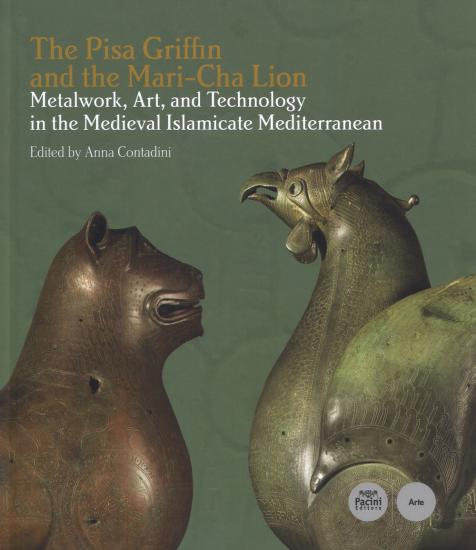 The Pisa Griffin and the Mari-Cha Lion. Metalwork, art and technology in the medieval islamicate mediterranean. Ediz. italiana e inglese