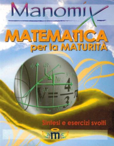 Manomix. Matematica Per La Maturit. Sintesi Ed Esercizi