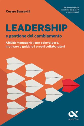 Leadership E Gestione Del Cambiamento. Abilit Manageriali Per Coinvolgere, Motivare E Guidare I Propri Collaboratori