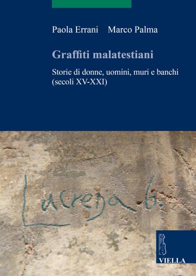 Graffiti malatestiani. Storie di donne, uomini, muri e banchi (secoli XV-XXI)