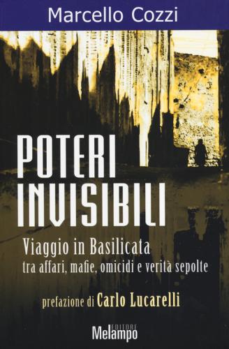 Poteri Invisibili. Viaggio In Basilicata Tra Affari, Mafie, Omicidi E Verit Sepolte