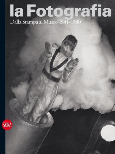 La Fotografia. Vol. 3 - Dalla Stampa Al Museo 1941-1980