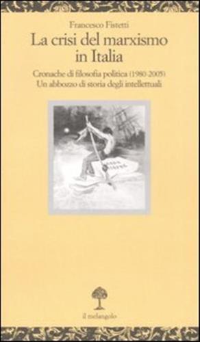 La Crisi Del Marxismo In Italia. Cronache Di Filosofia Politica (1980-2005). Un Abbozzo Di Storia Degli Intellettuali
