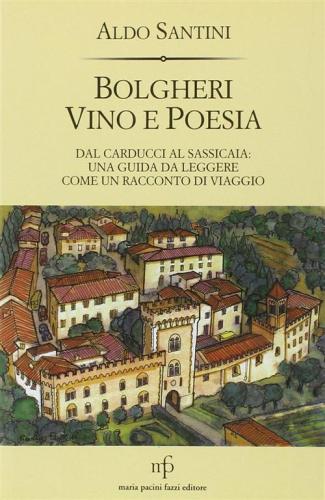 Bolgheri Vino E Poesia. Dal Carducci Al Sassicaia: Una Guida Da Leggere Come Un Racconto Di Viaggio