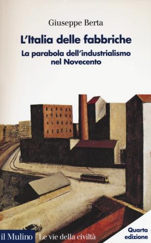 L'italia Delle Fabbriche. La Parabola Dell'industrialismo Nel Novecento