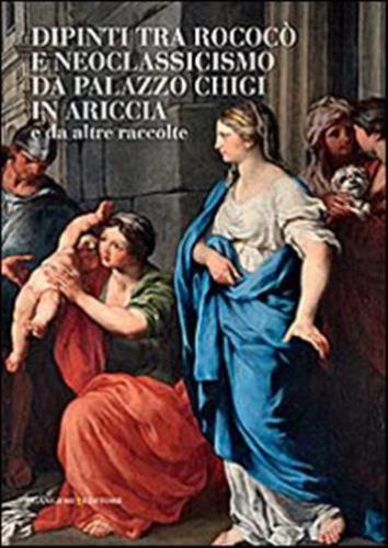 Dipinti Tra Rococ E Neoclassicismo Da Palazzo Chigi In Ariccia E Da Altre Raccolte. Ediz. Illustrata