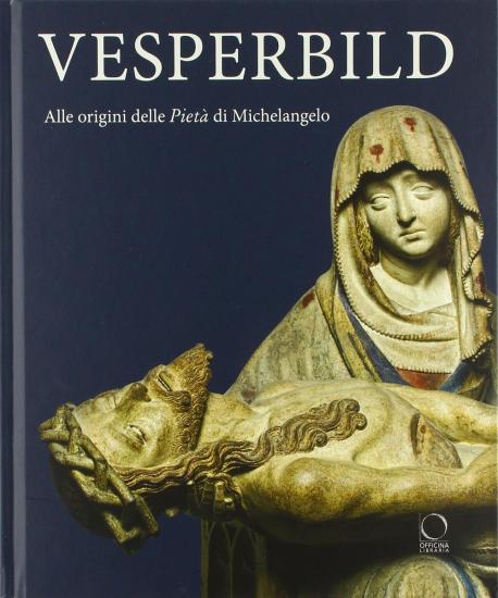 Vesperbild. Alle origini della Piet di Michelangelo. Catalogo della mostra (Milano, 13 ottobre 2018-13 gennaio 2019). Ediz. illustrata