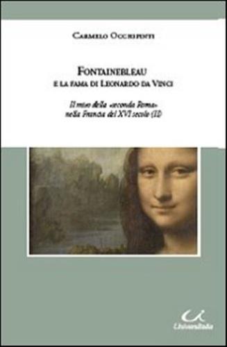Fontainebleau E La Fama Di Leonardo Da Vinci. Il Mito Della seconda Roma Nella Francia Del Xvi Secolo