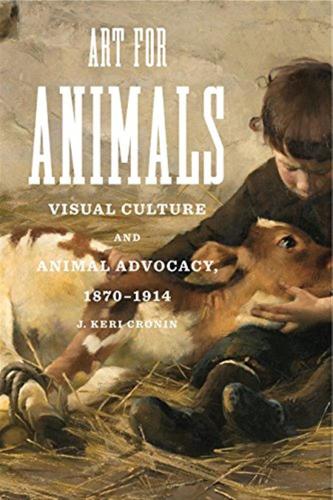 Cronin, J. Keri - Art For Animals : Visual Culture And Animal Advocacy, 1870-1914 [edizione: Regno Unito]