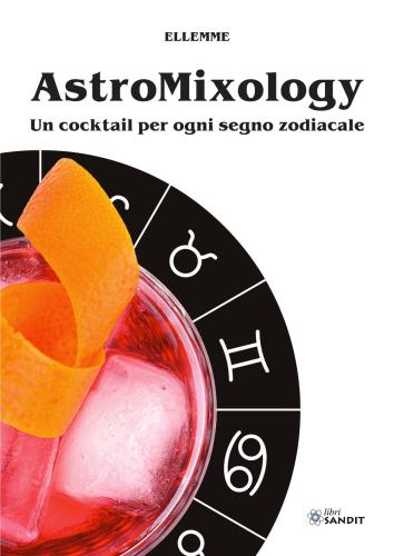 Astromixology. Un Cocktail Per Ogni Segno Zodiacale