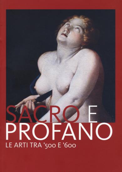 Sacro e profano. Le arti tra '500 e '600. Catalogo della mostra (Castrocaro Terme, 10 marzo-17 giugno 2018)