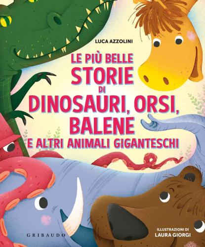 Le Pi Belle Storie Di Dinosauri, Orsi, Balene E Altri Animali Giganteschi. Ediz. A Colori