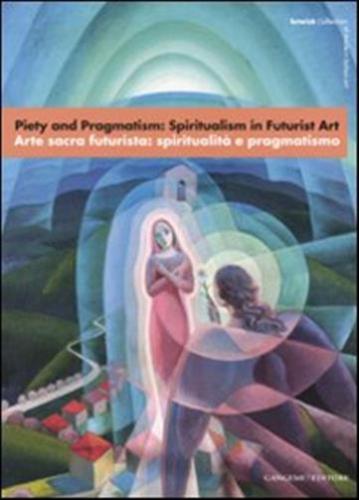 Piety And Pragmatism: Spiritualism In Futurist Art-arte Sacra Futurista: Spiritualit E Pragmatismo. Catalogo Della Mostra (londra, 26 Settembre-23 Dicembre 2007). Ediz. Bilingue