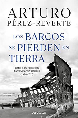 Los Barcos Se Pierden En Tierra / Ships Are Lost Ashore: Textos Y Artculos Sobre Barcos, Mares Y Marinos (1994-2011)