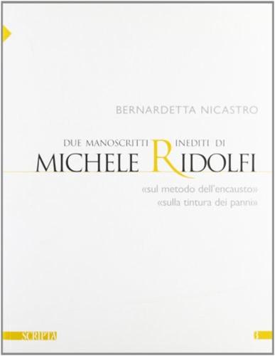 Due Manoscritti Inediti Di Michele Ridolfi. sul Metodo Dell'encausto E sulla Tintura Dei Panni