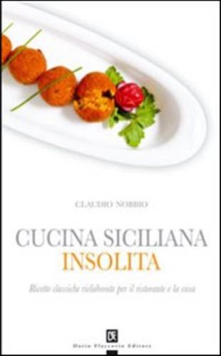 Cucina Siciliana Insolita. Ricette Classiche Rielaborate Per Il Ristorante E La Casa