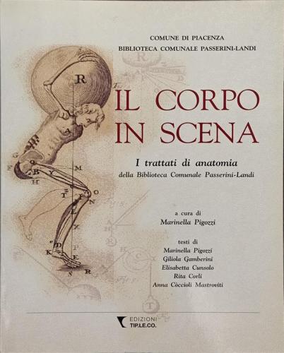 Il Corpo In Scena. I Trattati Di Anatomia Della Biblioteca Comunale Passerini-landi. Ediz. Illustrata
