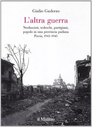 L'altra Guerra. Neofascisti, Tedeschi, Partigiani, Popolo In Una Provincia Padana. Pavia 1943-1945
