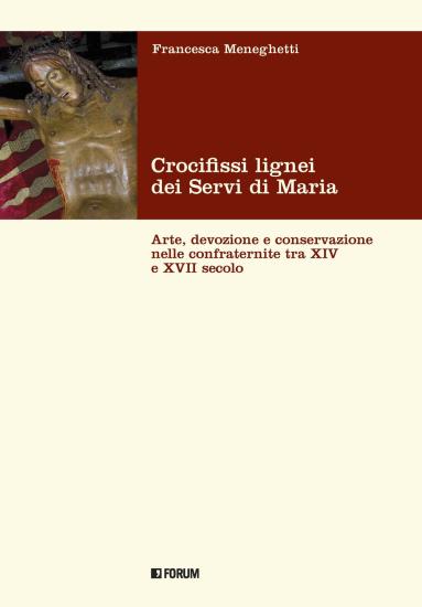 Crocifissi lignei dei Servi di Maria. Arte, devozione e conservazione nelle confraternite tra XIV e XVII secolo