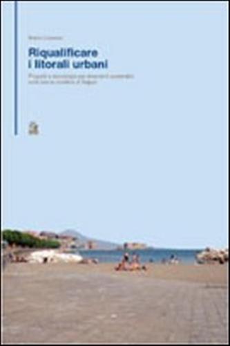 Riqualificare I Litorali Urbani. Progetti E Tecnologie Per Interventi Sostenibili Sulla Fascia Costiera Della Citt Di Napoli