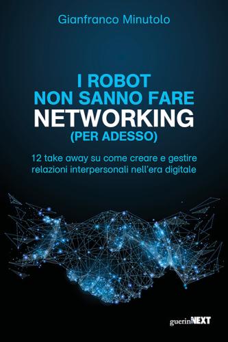 I Robot Non Sanno Fare Networking (per Adesso). 12 Take Away Su Come Creare E Gestire Relazioni Interpersonali Nell'era Digitale