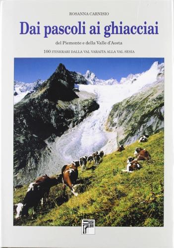 Dai Pascoli Ai Ghiacciai Del Piemonte E Della Valle D'aosta. 100 Itinerari Dalla Val Varaita Alla Valsesia
