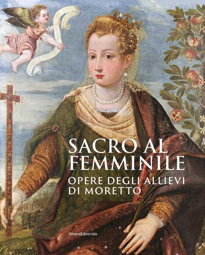 Sacro Al Femminile. Opere Degli Allievi Di Moretto. Ediz. Illustrata
