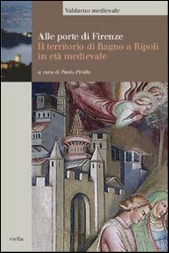 Alle Porte Di Firenze. Il Territorio Di Bagno A Ripoli In Et Medievale