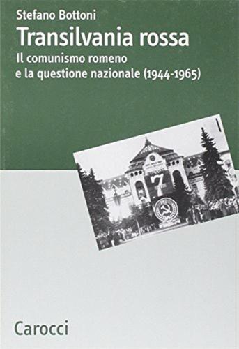 Transilvania Rossa. Il Comunismo Romeno E La Questione Nazionale (1944-1965)