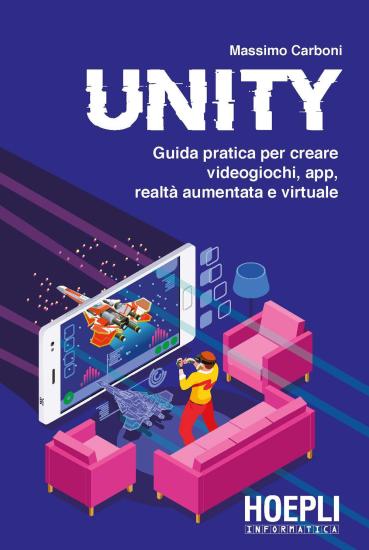 Unity. Guida pratica per creare videogiochi, app, realt aumentata e virtuale