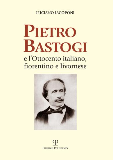 Pietro Bastogi e l'Ottocento italiano, fiorentino e livornese