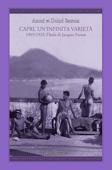 Amori et dolori sacrum. Capri, un'infinita variet. 1905-1923: l'isola di Jacques Fersen