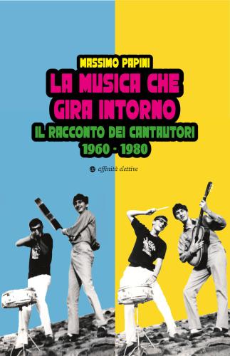 La Musica Che Gira Intorno. Il Racconto Dei Cantautori 1960 - 1980