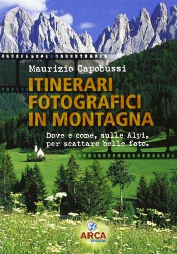 Itinerari Fotografici In Montagna. Dove E Come, Sulle Alpi, Per Scattare Belle Foto