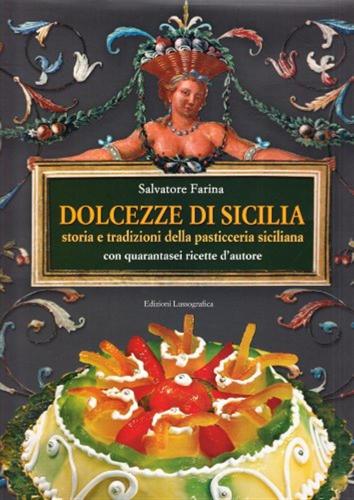 Dolcezze Di Sicilia. Arte Cultura, Storia, Tradizioni E Ricette Dei Dolci E Della Pasticceria Siciliana