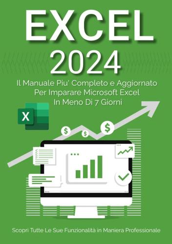 Excel 2024. Da Principiante Ad Esperto: Il Manuale Pi Aggiornato E Completo Per Imparare Microsoft Excel In Meno Di 7 Giorni