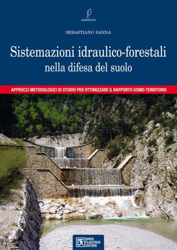 Sistemazioni Idraulico-forestali Nella Difesa Del Suolo. Approcci Metodologici Di Studio Per Ottimizzare Il Rapporto Uomo-territorio