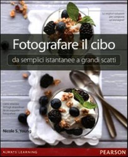 Fotografare Il Cibo. Da Semplici Istantanee A Grandi Scatti. Ediz. Illustrata