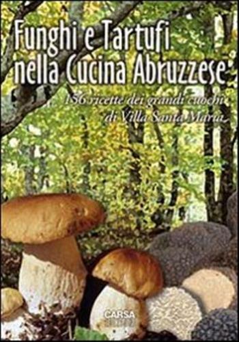 Funghi E Tartufi Nella Cucina Abruzzese. 156 Ricette Dei Grandi Cuochi Di Villa Santa Maria