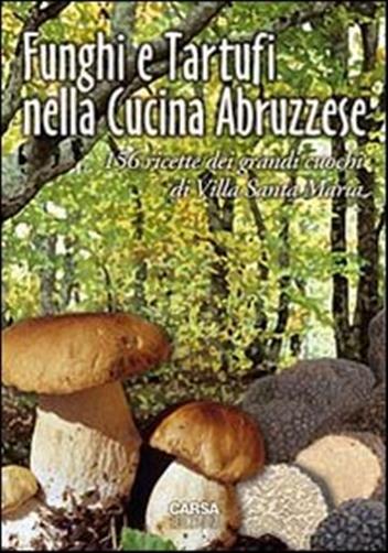Funghi e tartufi nella cucina abruzzese. 156 ricette dei grandi cuochi di Villa Santa Maria
