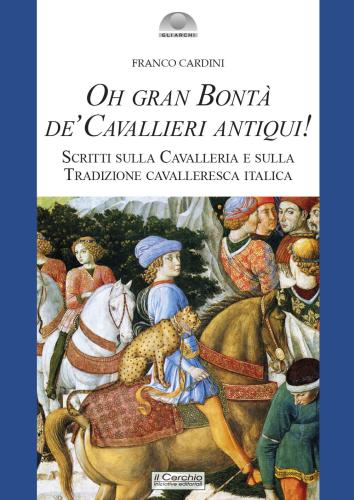 Oh Gran Bont De' Cavallieri Antiqui!. Scritti Sulla Cavalleria E Sulla Tradizione Cavalleresca Italica