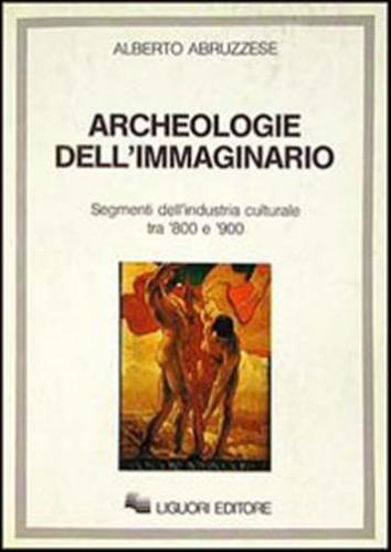 Archeologie Dell'immaginario. Segmenti Dell'industria Culturale Tra '800 E '900