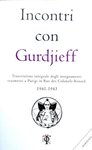 Incontri Con Gurdjieff. Trascrizione Integrale Degli Insegnamenti Trasmessi A Parigi In Rue Des Colonels-renard 1941-1943